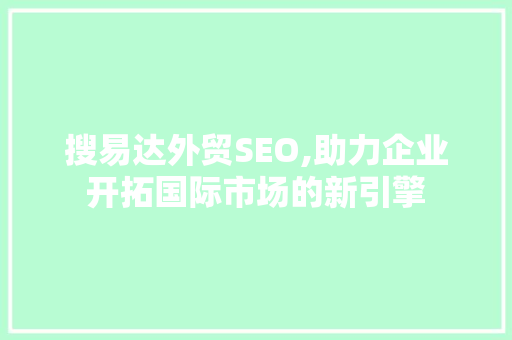 搜易达外贸SEO,助力企业开拓国际市场的新引擎 百度SEO