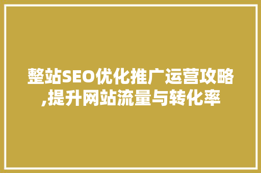 整站SEO优化推广运营攻略,提升网站流量与转化率 百度SEO