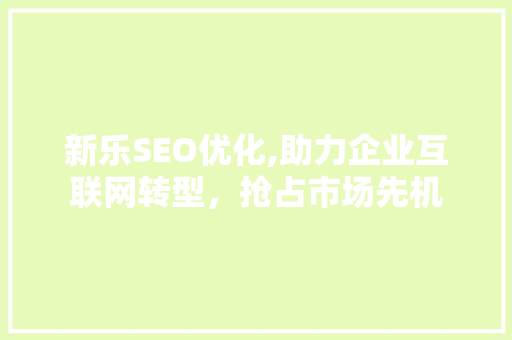 新乐SEO优化,助力企业互联网转型，抢占市场先机 搜狗SEO