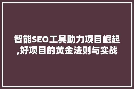 智能SEO工具助力项目崛起,好项目的黄金法则与实战步骤