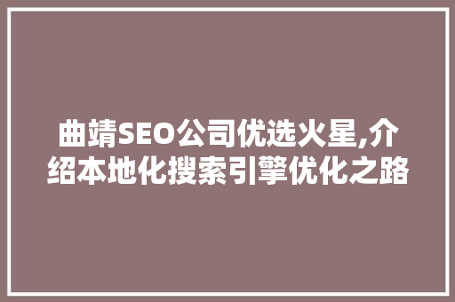 曲靖SEO公司优选火星,介绍本地化搜索引擎优化之路 搜狗SEO