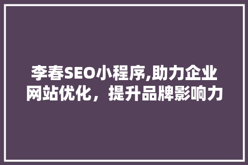 李春SEO小程序,助力企业网站优化，提升品牌影响力 必应SEO