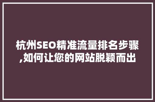 杭州SEO精准流量排名步骤,如何让您的网站脱颖而出 搜狗SEO