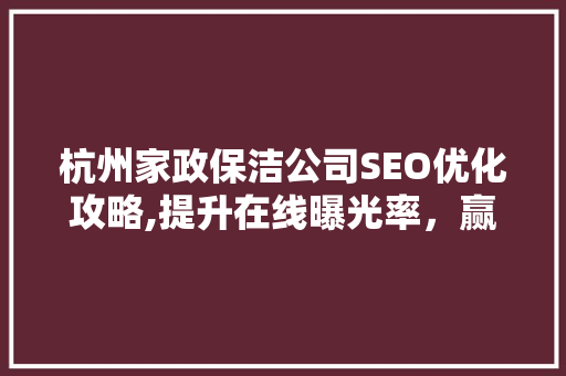 杭州家政保洁公司SEO优化攻略,提升在线曝光率，赢得客户信赖 GoogleSEO