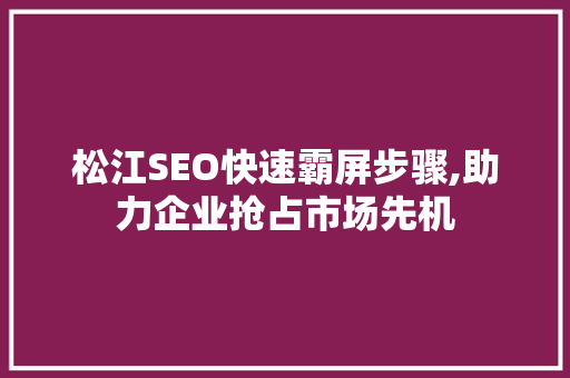 松江SEO快速霸屏步骤,助力企业抢占市场先机 必应SEO