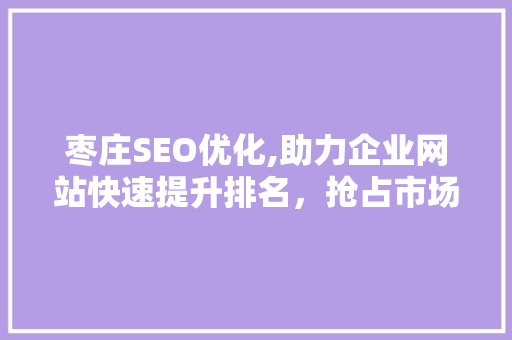 枣庄SEO优化,助力企业网站快速提升排名，抢占市场份额 搜狗SEO