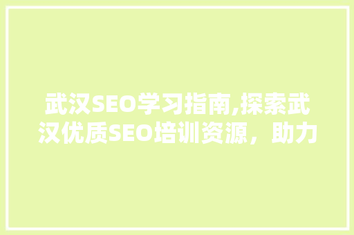 武汉SEO学习指南,探索武汉优质SEO培训资源，助力职场晋升 搜狗SEO