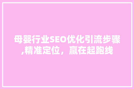 母婴行业SEO优化引流步骤,精准定位，赢在起跑线 神马SEO