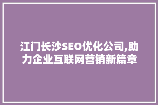 江门长沙SEO优化公司,助力企业互联网营销新篇章 搜狗SEO