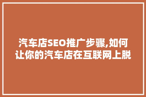 汽车店SEO推广步骤,如何让你的汽车店在互联网上脱颖而出 神马SEO