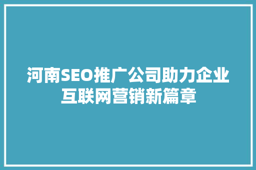 河南SEO推广公司助力企业互联网营销新篇章 百度SEO