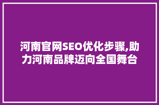 河南官网SEO优化步骤,助力河南品牌迈向全国舞台 百度SEO