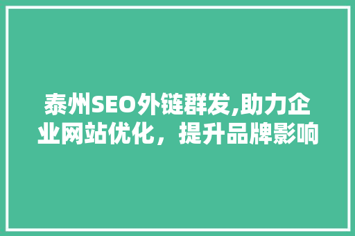 泰州SEO外链群发,助力企业网站优化，提升品牌影响力 GoogleSEO