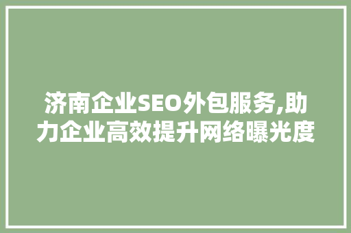 济南企业SEO外包服务,助力企业高效提升网络曝光度
