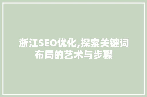 浙江SEO优化,探索关键词布局的艺术与步骤 GoogleSEO