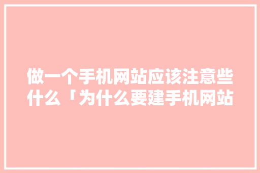 做一个手机网站应该注意些什么「为什么要建手机网站呢」 做一个手机网站应该注意些什么「为什么要建手机网站呢」 百度SEO