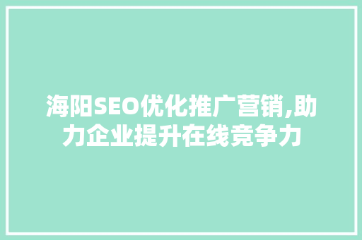 海阳SEO优化推广营销,助力企业提升在线竞争力 必应SEO