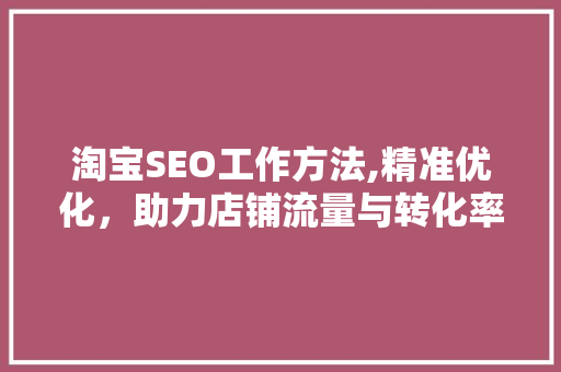 淘宝SEO工作方法,精准优化，助力店铺流量与转化率双提升 神马SEO