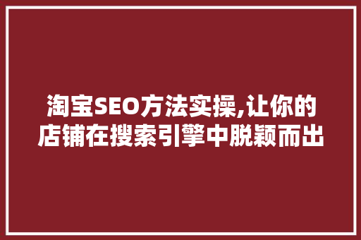 淘宝SEO方法实操,让你的店铺在搜索引擎中脱颖而出 GoogleSEO