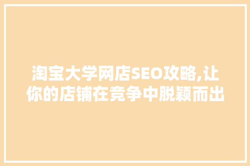 淘宝大学网店SEO攻略,让你的店铺在竞争中脱颖而出 搜狗SEO
