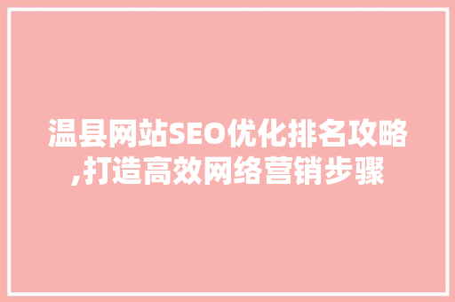 温县网站SEO优化排名攻略,打造高效网络营销步骤 百度SEO