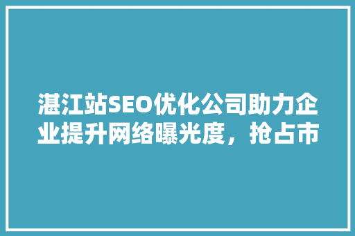 湛江站SEO优化公司助力企业提升网络曝光度，抢占市场先机 搜狗SEO