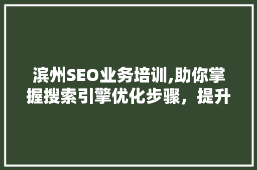 滨州SEO业务培训,助你掌握搜索引擎优化步骤，提升网站排名 百度SEO