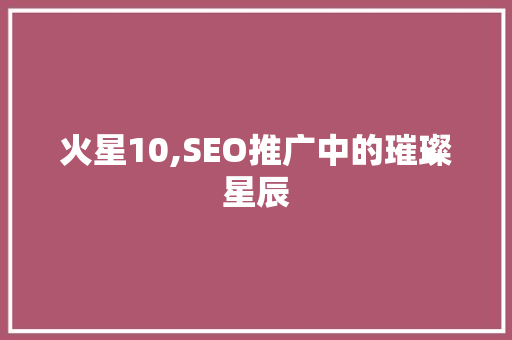 火星10,SEO推广中的璀璨星辰 搜狗SEO