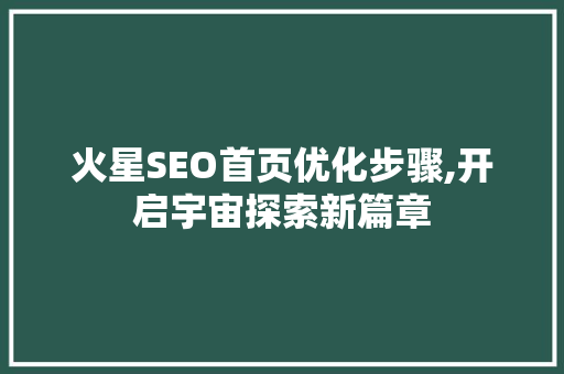 火星SEO首页优化步骤,开启宇宙探索新篇章 神马SEO