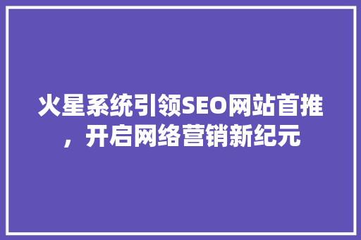 火星系统引领SEO网站首推，开启网络营销新纪元 搜狗SEO