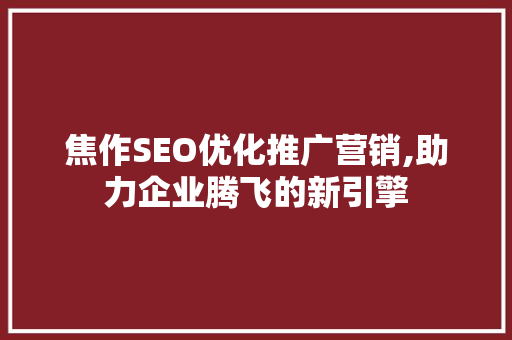 焦作SEO优化推广营销,助力企业腾飞的新引擎 必应SEO