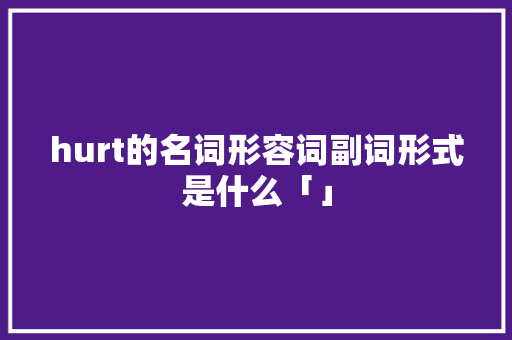 hurt的名词形容词副词形式是什么「」 hurt的名词形容词副词形式是什么「」 搜狗SEO