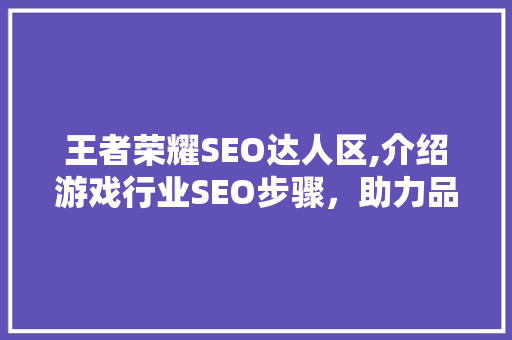 王者荣耀SEO达人区,介绍游戏行业SEO步骤，助力品牌崛起 搜狗SEO