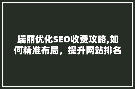 瑞丽优化SEO收费攻略,如何精准布局，提升网站排名 必应SEO