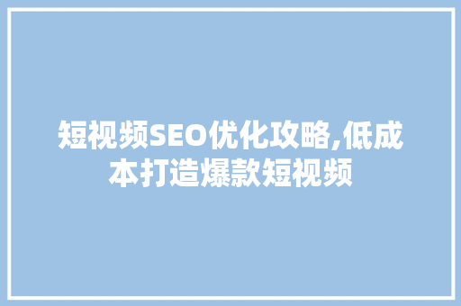 短视频SEO优化攻略,低成本打造爆款短视频 必应SEO