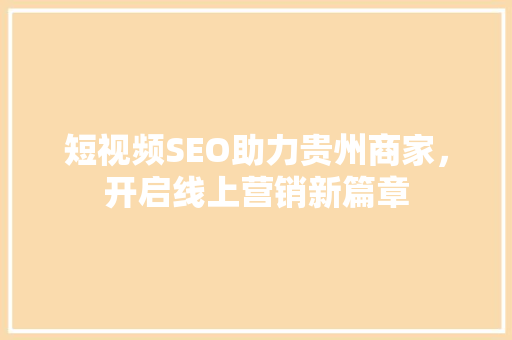 短视频SEO助力贵州商家，开启线上营销新篇章 搜狗SEO