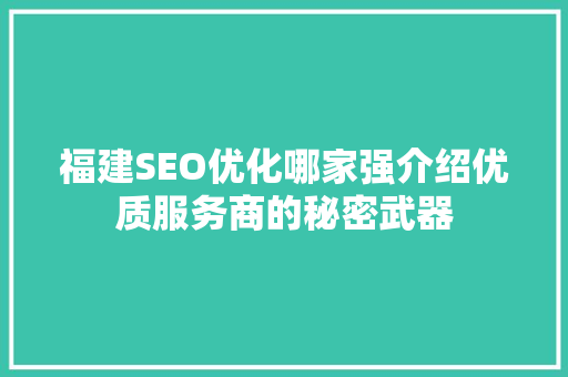 福建SEO优化哪家强介绍优质服务商的秘密武器 搜狗SEO
