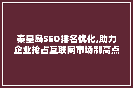 秦皇岛SEO排名优化,助力企业抢占互联网市场制高点 百度SEO