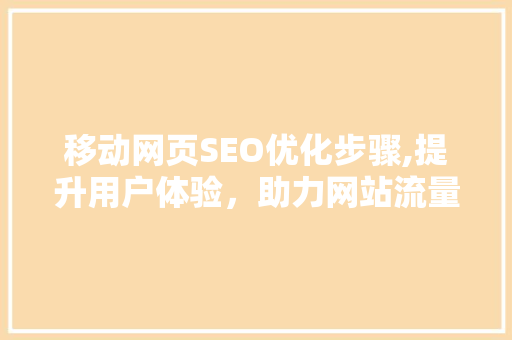 移动网页SEO优化步骤,提升用户体验，助力网站流量增长 神马SEO