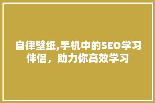 自律壁纸,手机中的SEO学习伴侣，助力你高效学习 GoogleSEO
