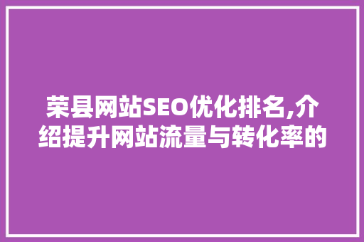 荣县网站SEO优化排名,介绍提升网站流量与转化率的方法 神马SEO
