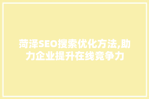 菏泽SEO搜索优化方法,助力企业提升在线竞争力 必应SEO