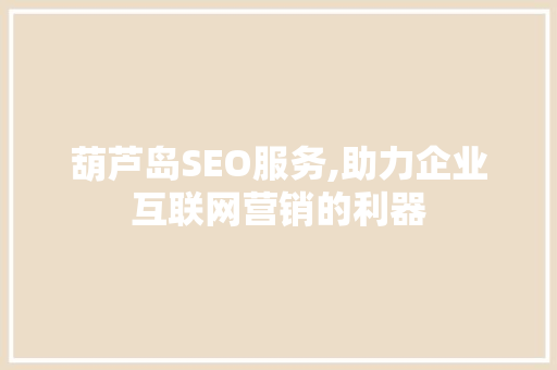 葫芦岛SEO服务,助力企业互联网营销的利器 百度SEO