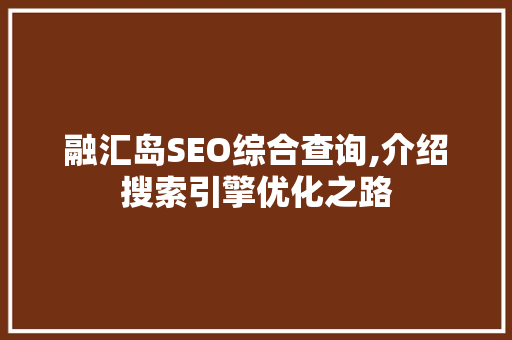 融汇岛SEO综合查询,介绍搜索引擎优化之路
