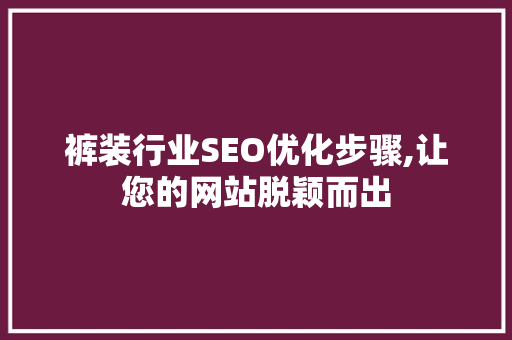 裤装行业SEO优化步骤,让您的网站脱颖而出 GoogleSEO
