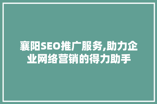 襄阳SEO推广服务,助力企业网络营销的得力助手