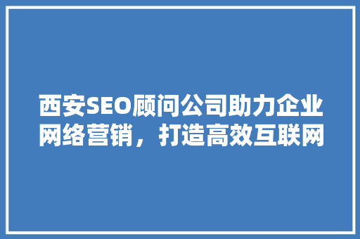 西安SEO顾问公司助力企业网络营销，打造高效互联网品牌形象 必应SEO