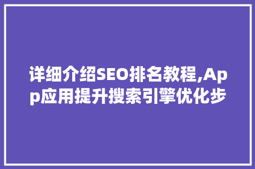 详细介绍SEO排名教程,App应用提升搜索引擎优化步骤
