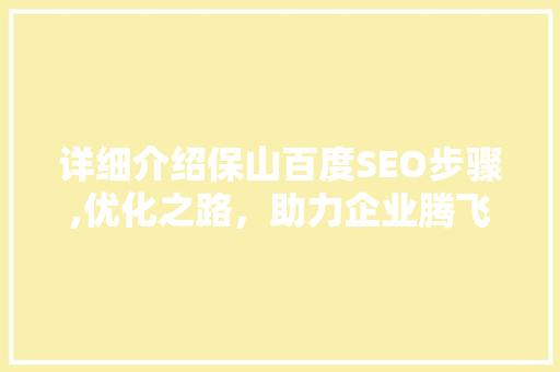 详细介绍保山百度SEO步骤,优化之路，助力企业腾飞 必应SEO