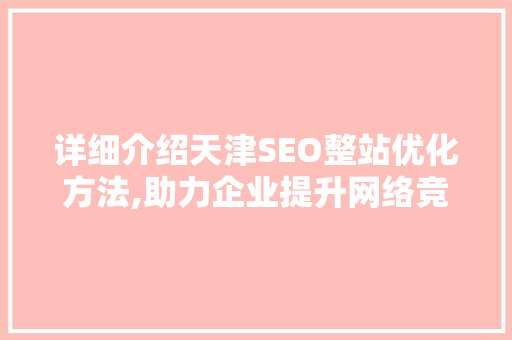 详细介绍天津SEO整站优化方法,助力企业提升网络竞争力
